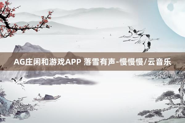 AG庄闲和游戏APP 落雪有声-慢慢慢/云音乐