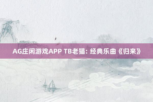AG庄闲游戏APP TB老猫: 经典乐曲《归来》