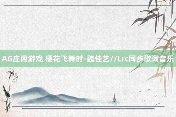 AG庄闲游戏 樱花飞舞时-魏佳艺//Lrc同步歌词音乐