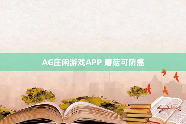 AG庄闲游戏APP 蘑菇可防癌