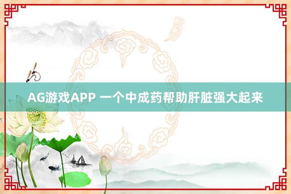 AG游戏APP 一个中成药帮助肝脏强大起来
