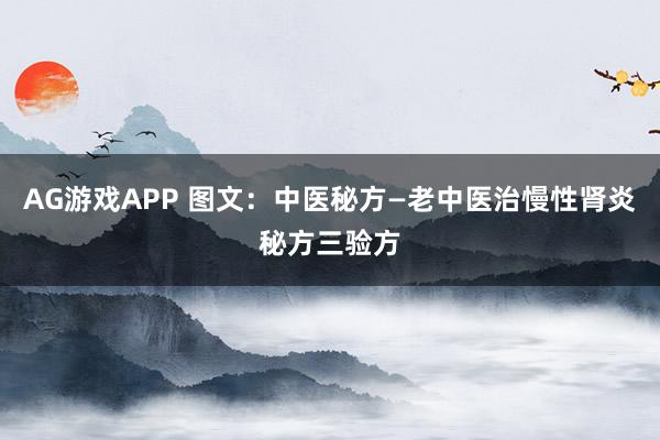 AG游戏APP 图文：中医秘方—老中医治慢性肾炎秘方三验方