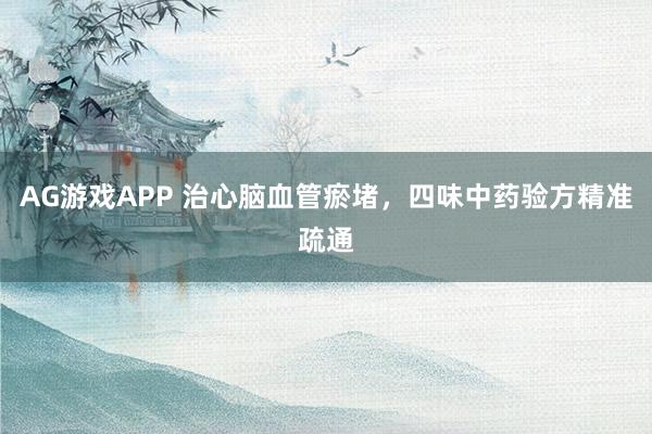 AG游戏APP 治心脑血管瘀堵，四味中药验方精准疏通