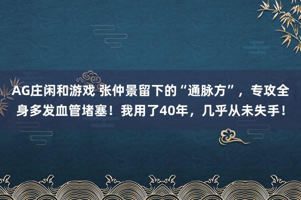 AG庄闲和游戏 张仲景留下的“通脉方”，专攻全身多发血管堵塞！我用了40年，几乎从未失手！
