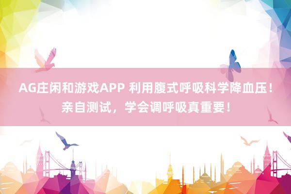 AG庄闲和游戏APP 利用腹式呼吸科学降血压！亲自测试，学会调呼吸真重要！