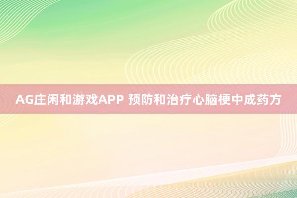AG庄闲和游戏APP 预防和治疗心脑梗中成药方