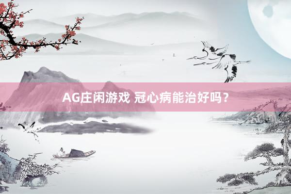AG庄闲游戏 冠心病能治好吗？
