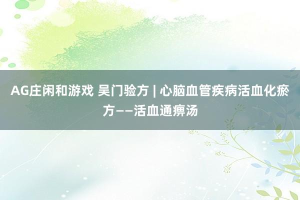 AG庄闲和游戏 吴门验方 | 心脑血管疾病活血化瘀方——活血通痹汤