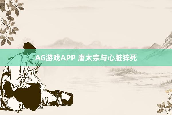 AG游戏APP 唐太宗与心脏猝死
