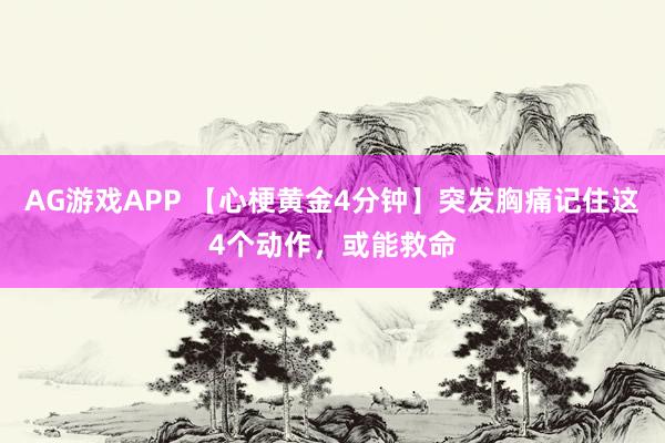 AG游戏APP 【心梗黄金4分钟】突发胸痛记住这4个动作，或能救命