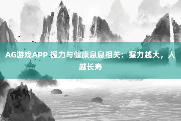 AG游戏APP 握力与健康息息相关：握力越大，人越长寿