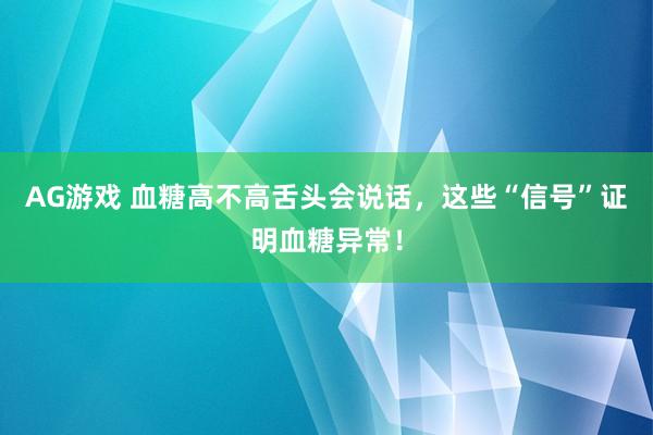 AG游戏 血糖高不高舌头会说话，这些“信号”证明血糖异常！