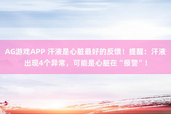 AG游戏APP 汗液是心脏最好的反馈！提醒：汗液出现4个异常，可能是心脏在“报警”！