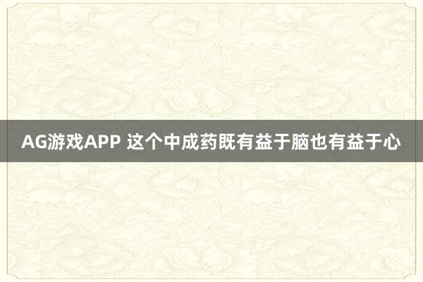 AG游戏APP 这个中成药既有益于脑也有益于心