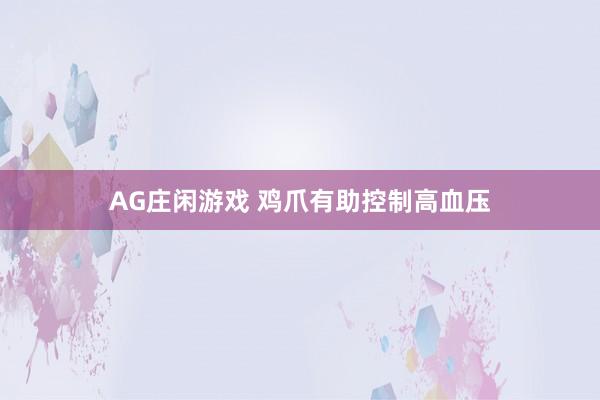AG庄闲游戏 鸡爪有助控制高血压