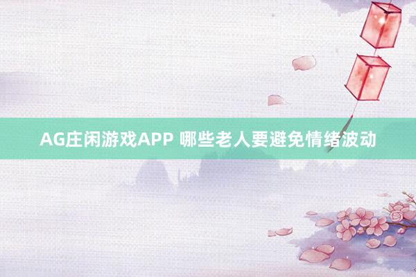 AG庄闲游戏APP 哪些老人要避免情绪波动