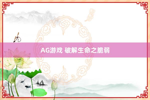 AG游戏 破解生命之脆弱