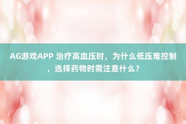 AG游戏APP 治疗高血压时，为什么低压难控制，选择药物时需注意什么？