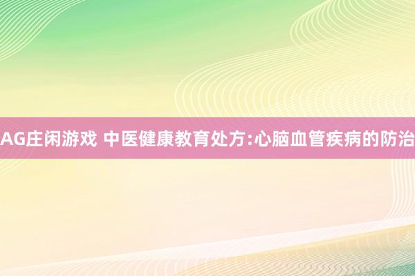 AG庄闲游戏 中医健康教育处方:心脑血管疾病的防治