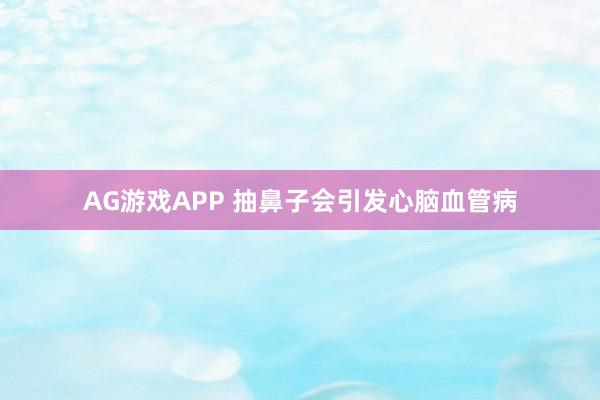 AG游戏APP 抽鼻子会引发心脑血管病
