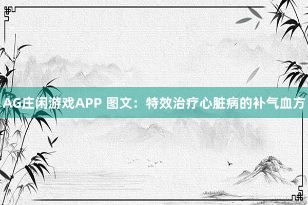 AG庄闲游戏APP 图文：特效治疗心脏病的补气血方