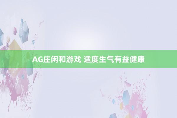 AG庄闲和游戏 适度生气有益健康