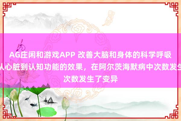 AG庄闲和游戏APP 改善大脑和身体的科学呼吸方法,从心脏到认知功能的效果,在阿尔茨海默病中次数发生了变异