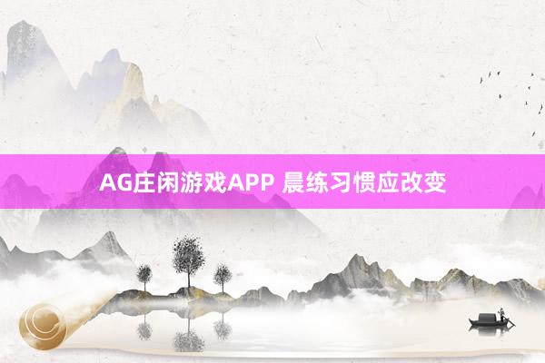 AG庄闲游戏APP 晨练习惯应改变