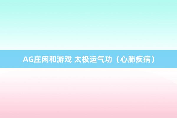 AG庄闲和游戏 太极运气功（心肺疾病）