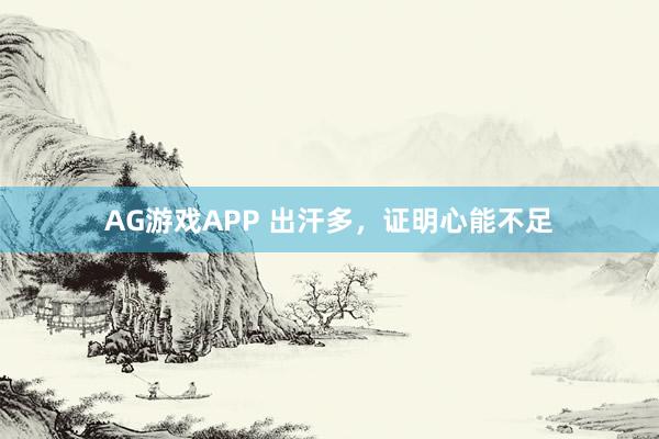 AG游戏APP 出汗多，证明心能不足