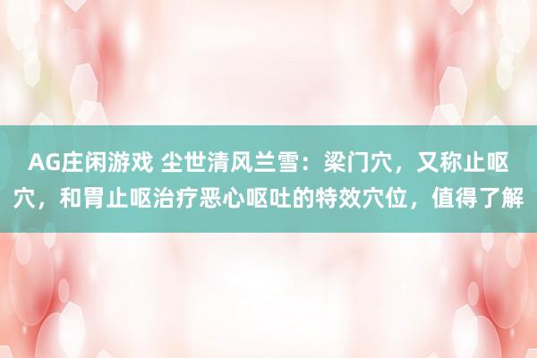 AG庄闲游戏 尘世清风兰雪：梁门穴，又称止呕穴，和胃止呕治疗恶心呕吐的特效穴位，值得了解