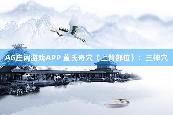 AG庄闲游戏APP 董氏奇穴(上臂部位):三神穴