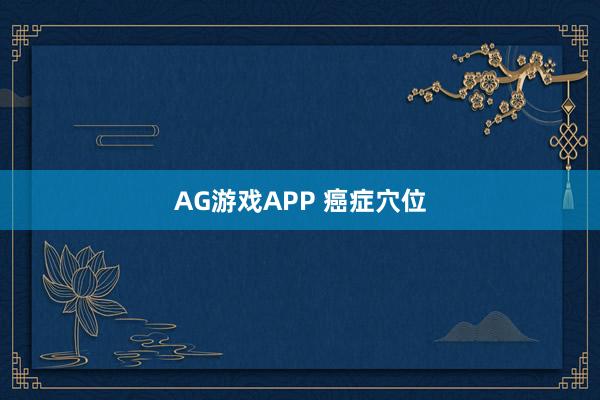 AG游戏APP 癌症穴位