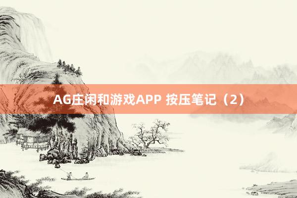 AG庄闲和游戏APP 按压笔记（2）