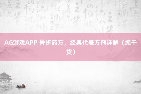 AG游戏APP 骨折药方，经典代表方剂详解（纯干货）
