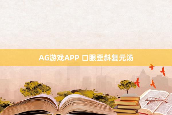 AG游戏APP 口眼歪斜复元汤