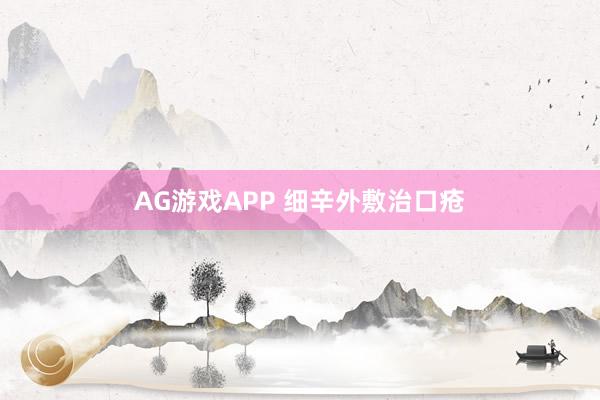 AG游戏APP 细辛外敷治口疮