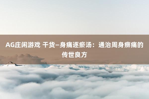AG庄闲游戏 干货—身痛逐瘀汤：通治周身痹痛的传世良方