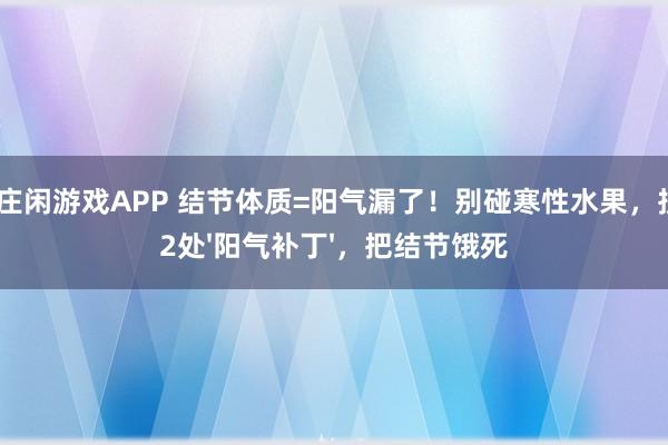 AG庄闲游戏APP 结节体质=阳气漏了!别碰寒性水果,按这2处'阳气补丁',把结节饿死