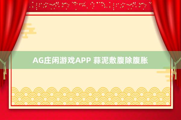 AG庄闲游戏APP 蒜泥敷腹除腹胀