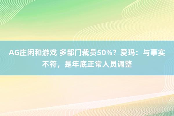 AG庄闲和游戏 多部门裁员50%？爱玛：与事实不符，是年底正常人员调整