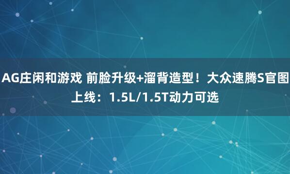 AG庄闲和游戏 前脸升级+溜背造型！大众速腾S官图上线：1.5L/1.5T动力可选