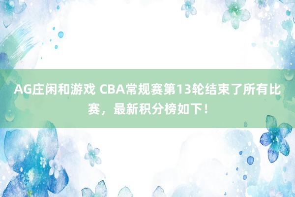 AG庄闲和游戏 CBA常规赛第13轮结束了所有比赛，最新积分榜如下！