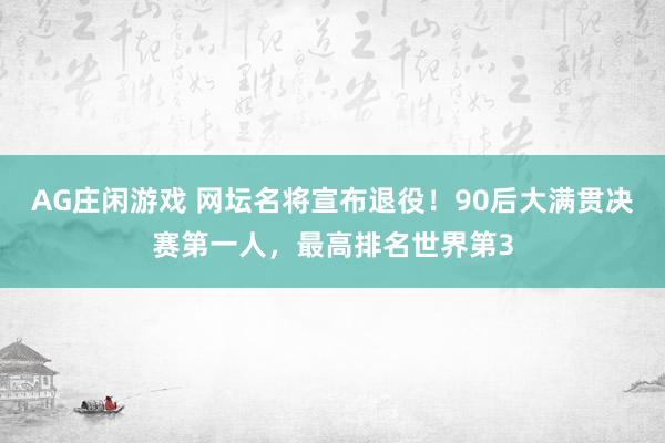 AG庄闲游戏 网坛名将宣布退役！90后大满贯决赛第一人，最高排名世界第3