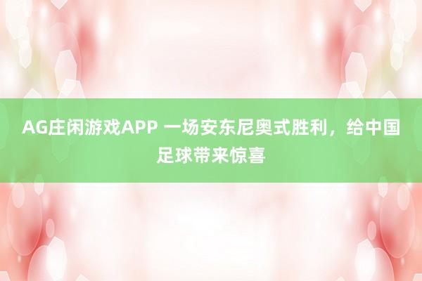 AG庄闲游戏APP 一场安东尼奥式胜利，给中国足球带来惊喜