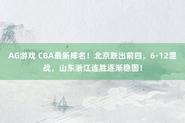 AG游戏 CBA最新排名！北京跌出前四，6-12混战，山东浙江连胜逐渐稳固！