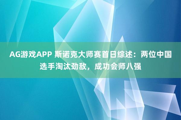AG游戏APP 斯诺克大师赛首日综述：两位中国选手淘汰劲敌，成功会师八强