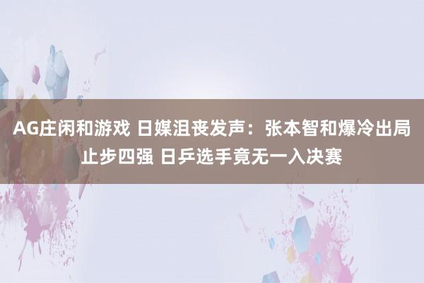 AG庄闲和游戏 日媒沮丧发声：张本智和爆冷出局止步四强 日乒选手竟无一入决赛