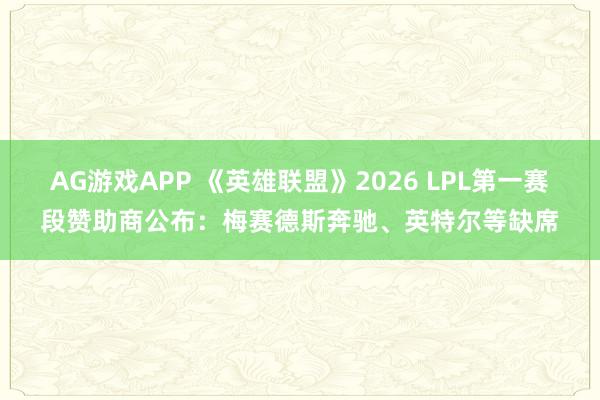 AG游戏APP 《英雄联盟》2026 LPL第一赛段赞助商公布：梅赛德斯奔驰、英特尔等缺席