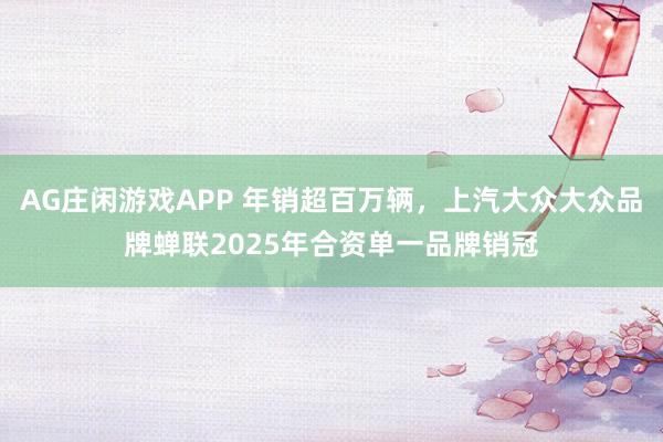 AG庄闲游戏APP 年销超百万辆，上汽大众大众品牌蝉联2025年合资单一品牌销冠